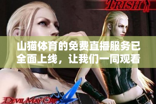 山猫**的免费直播服务已全面上线，让我们一同观看精彩赛事吧