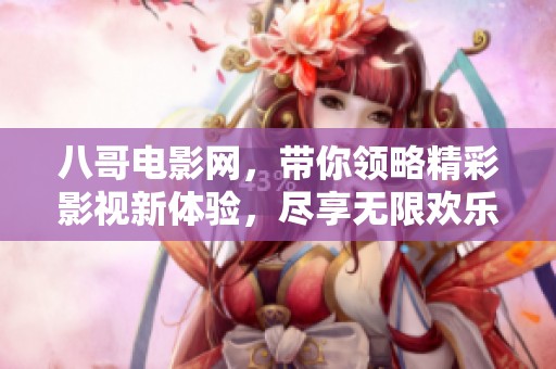 八哥电影网，带你领略精彩影视新体验，尽享无限欢乐与感动