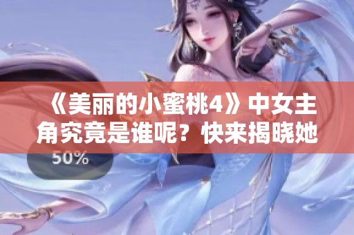 《美丽的小蜜桃4》中女主角究竟是谁呢？快来揭晓她的身份吧！