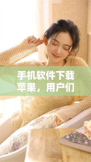 手机软件下载苹果，用户们如何才能更方便地使用这款设备呢