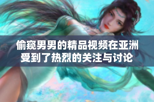 偷窥男男的精品视频在亚洲受到了热烈的关注与讨论