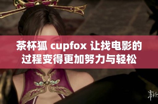 茶杯狐 cupfox 让找电影的过程变得更加努力与轻松
