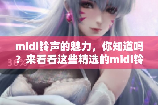 midi铃声的魅力，你知道吗？来看看这些精选的midi铃声吧！