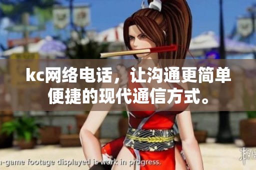 kc网络电话，让沟通更简单便捷的现代通信方式。