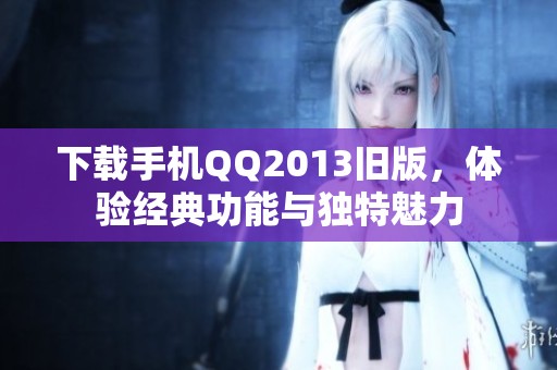 下载手机QQ2013旧版，体验经典功能与独特魅力