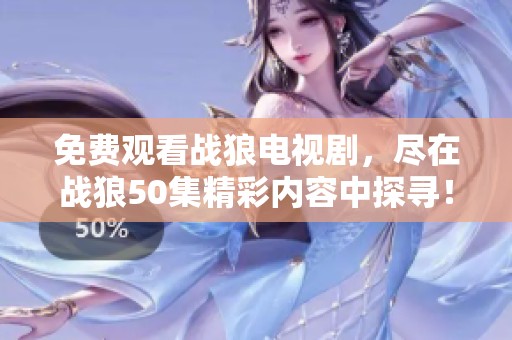 免费观看战狼电视剧，尽在战狼50集精彩内容中探寻！