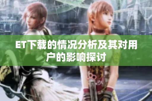 ET下载的情况分析及其对用户的影响探讨