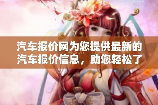 汽车报价网为您提供最新的汽车报价信息，助您轻松了解市场！