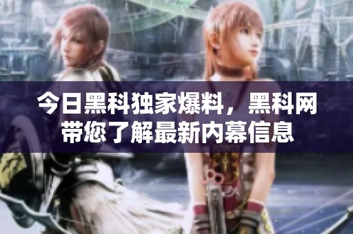 今日黑科独家爆料，黑科网带您了解最新内幕信息