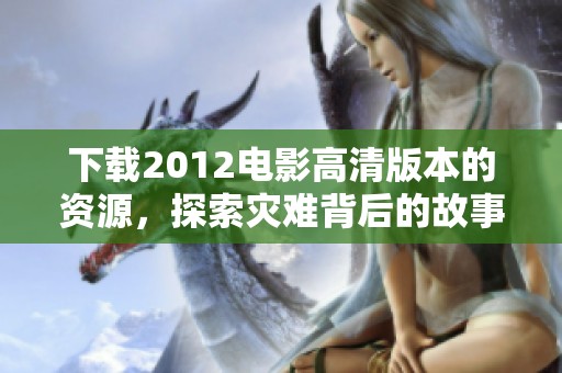 下载2012电影高清版本的资源，探索灾难背后的故事与情节