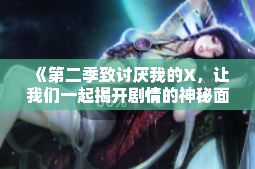 《第二季致讨厌我的X，让我们一起揭开剧情的神秘面纱》