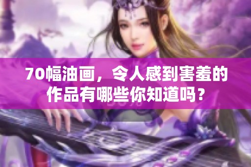 70幅油画，令人感到害羞的作品有哪些你知道吗？