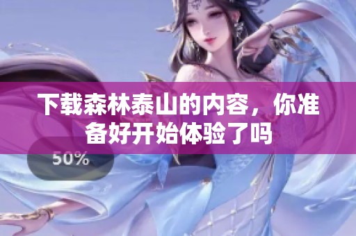 下载森林泰山的内容，你准备好开始体验了吗