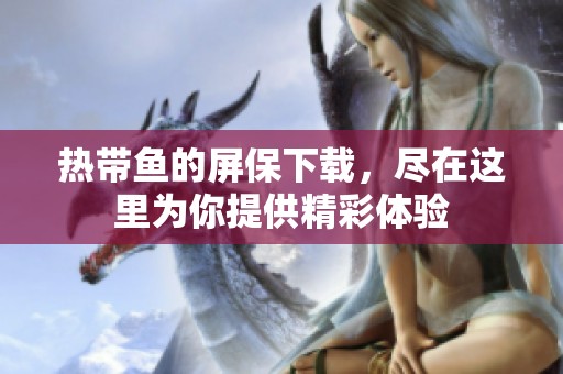 热带鱼的屏保下载，尽在这里为你提供精彩体验