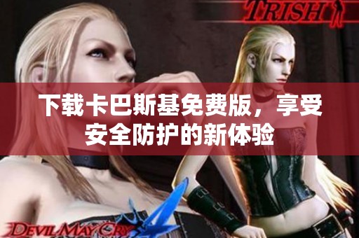 下载卡巴斯基免费版，享受安全防护的新体验
