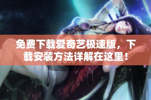 免费下载爱奇艺极速版，下载安装方法详解在这里！