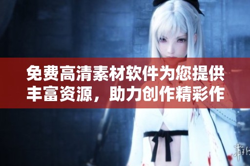 免费高清素材软件为您提供丰富资源，助力创作精彩作品