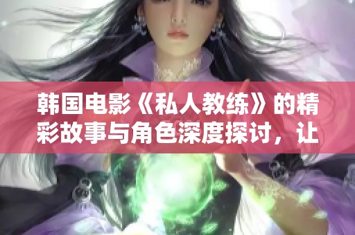 韩国电影《私人教练》的精彩故事与角色深度探讨，让人感受到训练与成长的力量