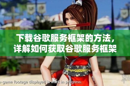 下载谷歌服务框架的方法，详解如何获取谷歌服务框架的步骤与技巧