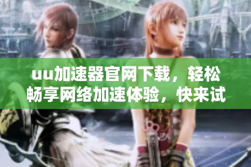 uu加速器官网下载，轻松畅享网络加速体验，快来试试吧！