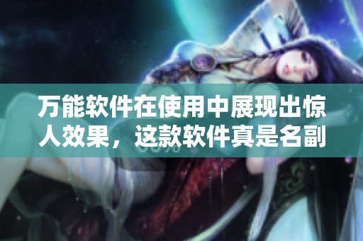 万能软件在使用中展现出惊人效果，这款软件真是名副其实的灵活工具