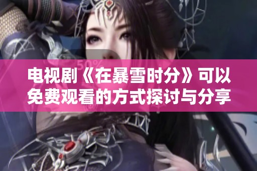 电视剧《在暴雪时分》可以免费观看的方式探讨与分享