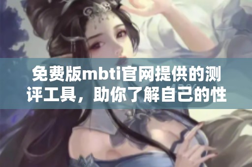免费版mbti官网提供的测评工具，助你了解自己的性格类型