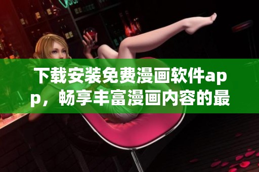 下载安装免费漫画软件app，畅享丰富漫画内容的最佳选择
