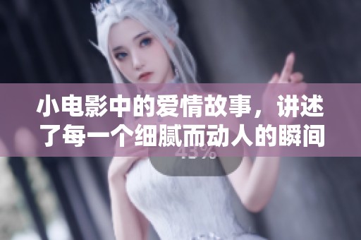 小电影中的爱情故事，讲述了每一个细腻而动人的瞬间