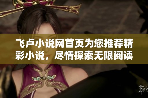 飞卢小说网首页为您推荐精彩小说，尽情探索无限阅读乐趣！