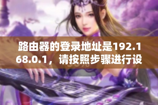 路由器的登录地址是192.168.0.1，请按照步骤进行设置