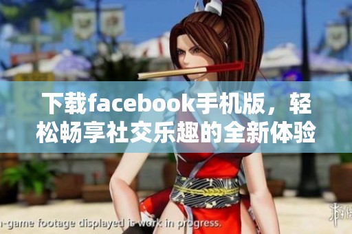 下载facebook手机版，轻松畅享社交乐趣的全新体验