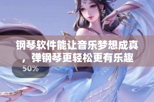 钢琴软件能让音乐梦想成真，弹钢琴更轻松更有乐趣