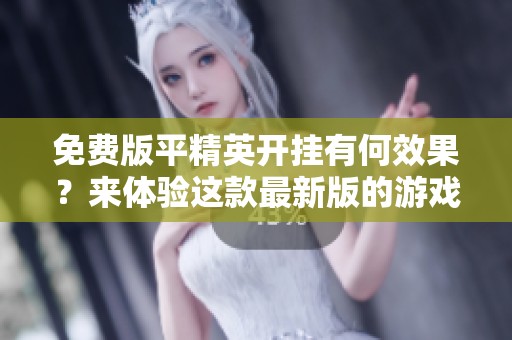 免费版平精英开挂有何效果？来体验这款最新版的游戏吧！