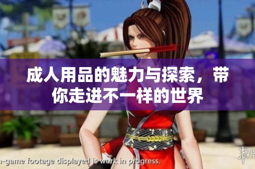 **用品的魅力与探索，带你走进不一样的世界