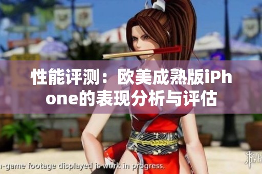 性能评测：欧美成熟版iPhone的表现分析与评估