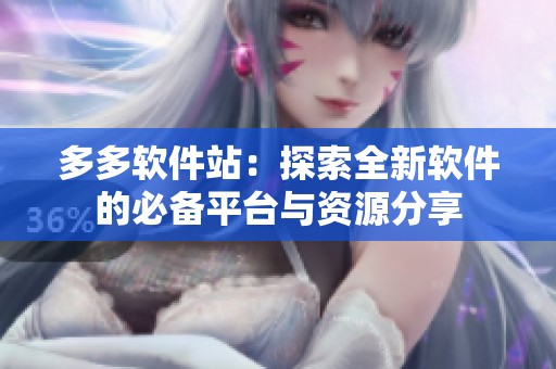 多多软件站：探索全新软件的必备平台与资源分享