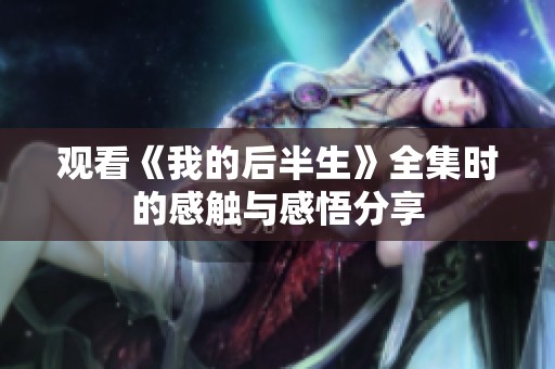 观看《我的后半生》全集时的感触与感悟分享