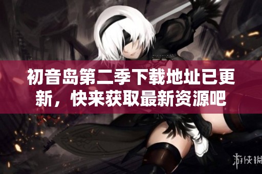 初音岛第二季下载地址已更新，快来获取最新资源吧