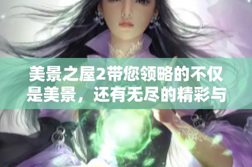 美景之屋2带您领略的不仅是美景，还有无尽的精彩与感动