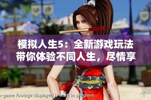 模拟人生5：全新游戏玩法带你体验不同人生，尽情享受创造乐趣