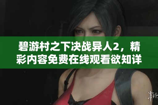 碧游村之下决战异人2，精彩内容免费在线观看欲知详情请看这里