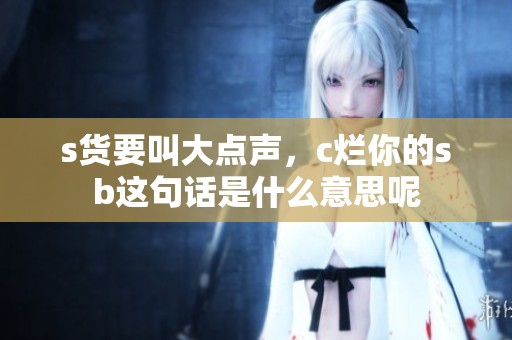 s货要叫大点声，c烂你的sb这句话是什么意思呢