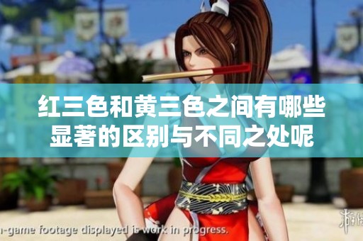 红三色和黄三色之间有哪些显著的区别与不同之处呢