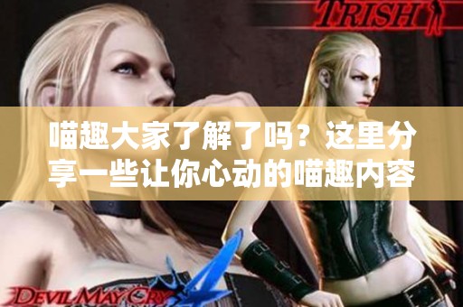 喵趣大家了解了吗？这里分享一些让你心动的喵趣内容！