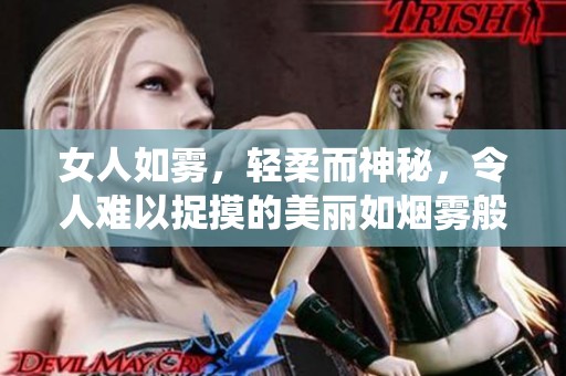 女人如雾，轻柔而神秘，令人难以捉摸的美丽如烟雾般缭绕