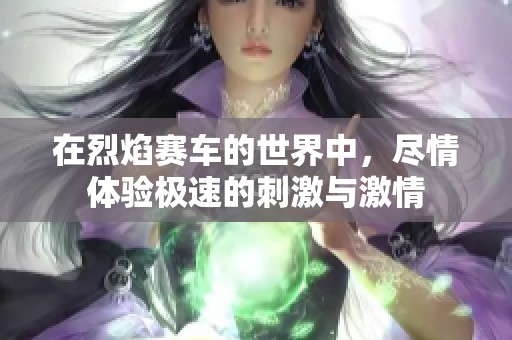 在烈焰赛车的世界中，尽情体验极速的刺激与激情