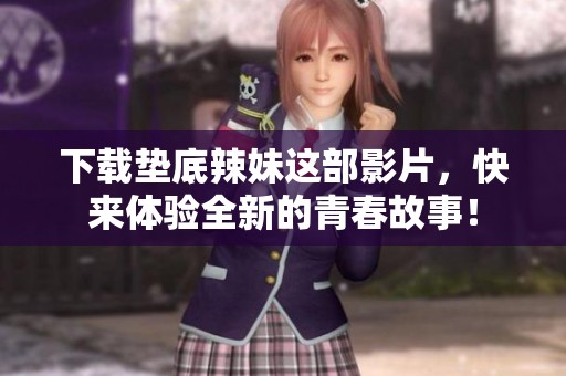 下载垫底辣妹这部影片，快来体验全新的青春故事！