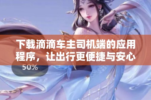 下载滴滴车主司机端的应用程序，让出行更便捷与安心