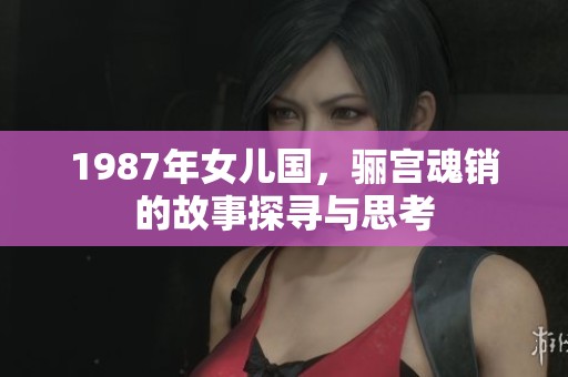 1987年女儿国，骊宫魂销的故事探寻与思考